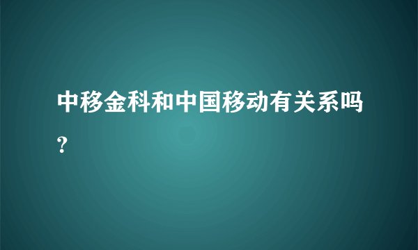 中移金科和中国移动有关系吗？