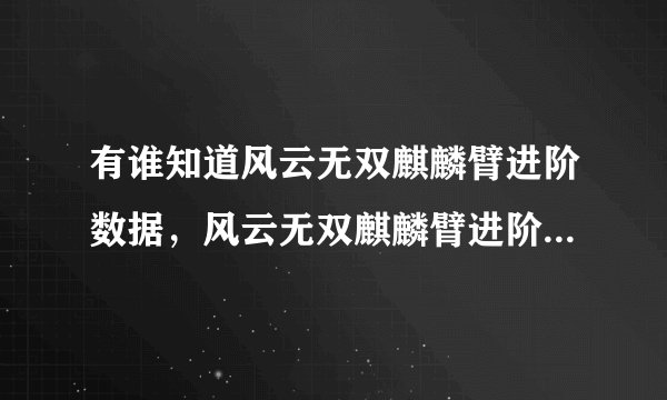 有谁知道风云无双麒麟臂进阶数据，风云无双麒麟臂进阶需要多少麒麟石？