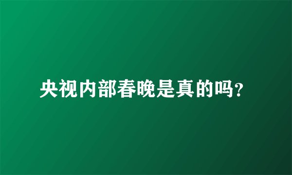央视内部春晚是真的吗？