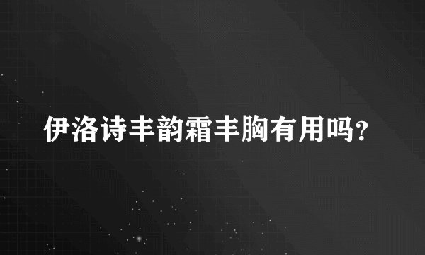 伊洛诗丰韵霜丰胸有用吗？