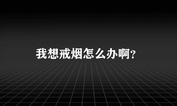 我想戒烟怎么办啊？