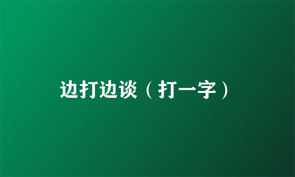 边打边谈（打一字）