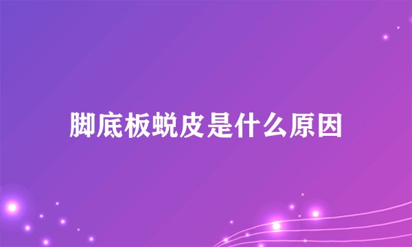 脚底板蜕皮是什么原因