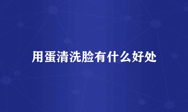 用蛋清洗脸有什么好处