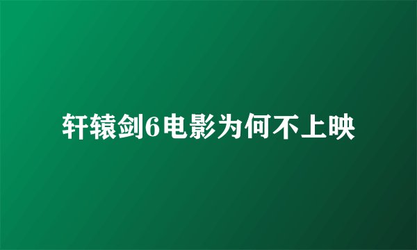 轩辕剑6电影为何不上映