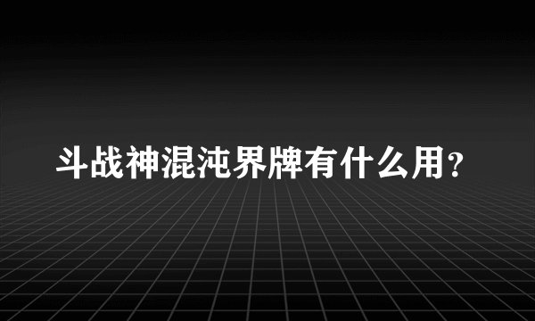 斗战神混沌界牌有什么用？
