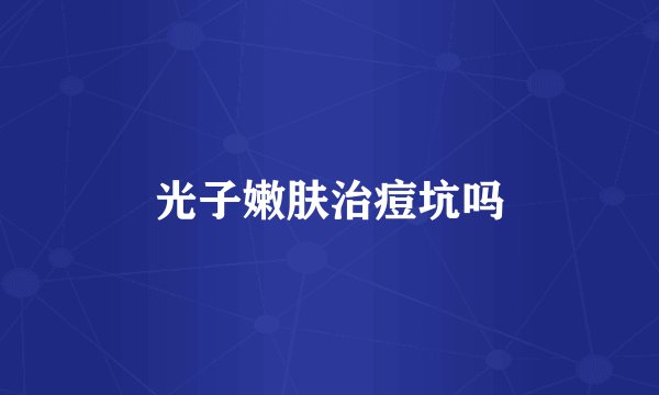 光子嫩肤治痘坑吗