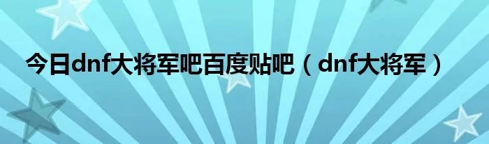 今日dnf大将军吧百度贴吧（dnf大将军）