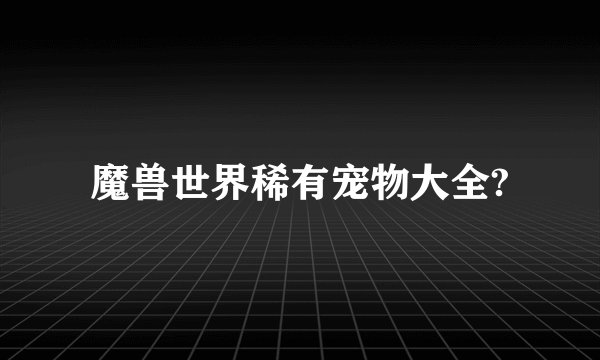 魔兽世界稀有宠物大全?
