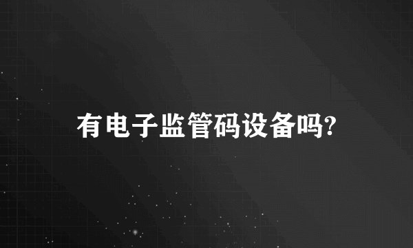 有电子监管码设备吗?