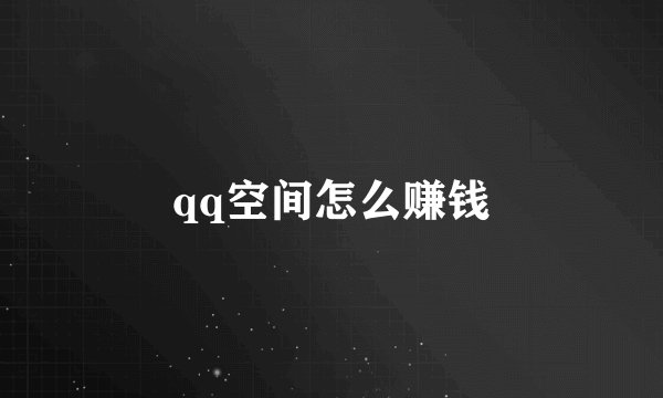 qq空间怎么赚钱