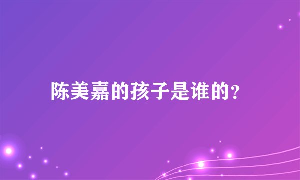 陈美嘉的孩子是谁的？