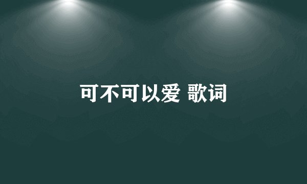 可不可以爱 歌词
