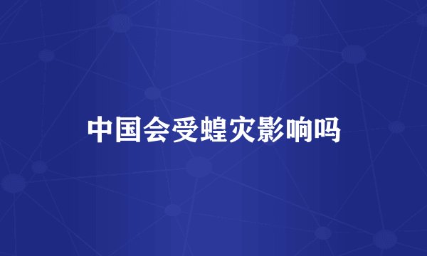 中国会受蝗灾影响吗