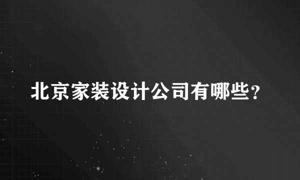 北京家装设计公司有哪些？