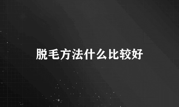 脱毛方法什么比较好
