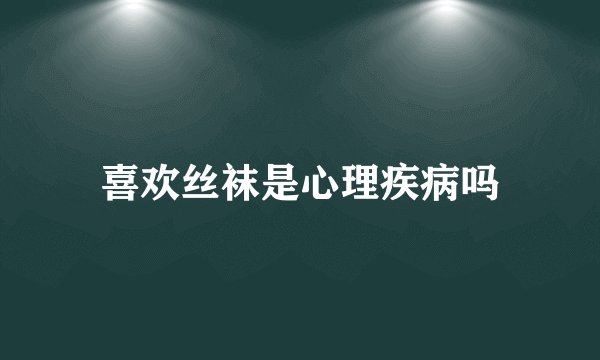 喜欢丝袜是心理疾病吗