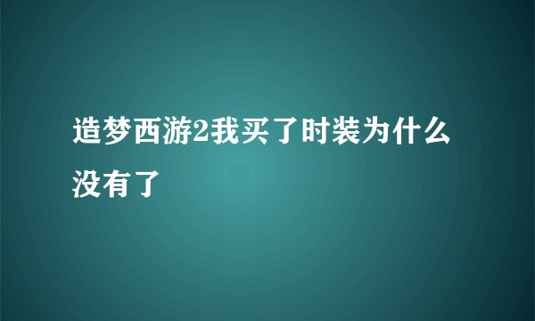 造梦西游2我买了时装为什么没有了