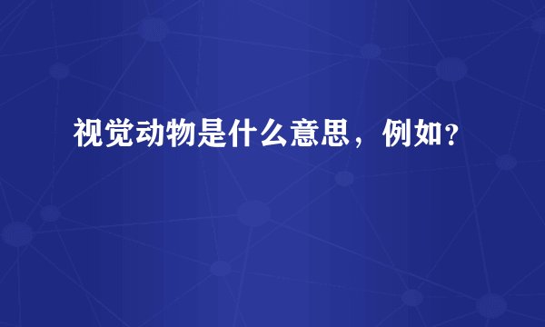 视觉动物是什么意思，例如？