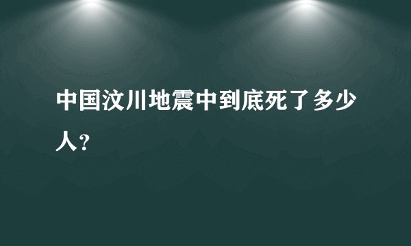 中国汶川地震中到底死了多少人?
