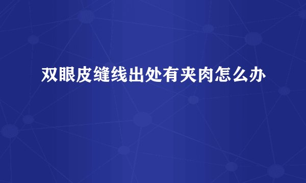 双眼皮缝线出处有夹肉怎么办