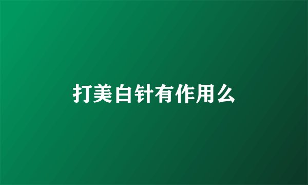 打美白针有作用么