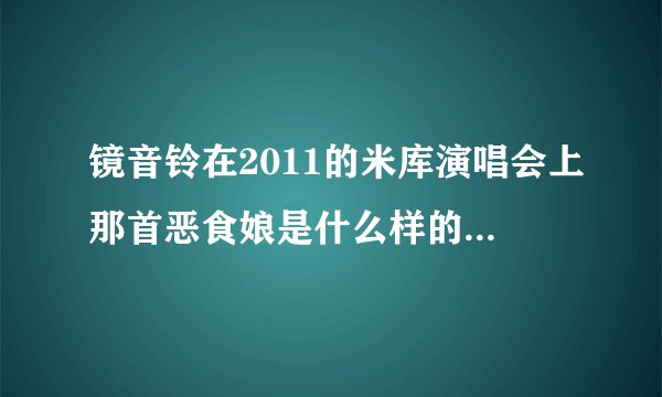 镜音铃在2011的米库演唱会上那首恶食娘是什么样的典故呢？