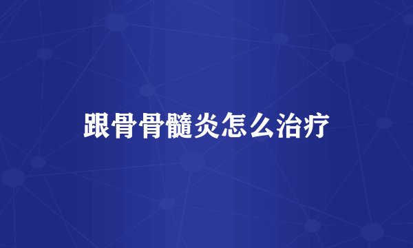 跟骨骨髓炎怎么治疗