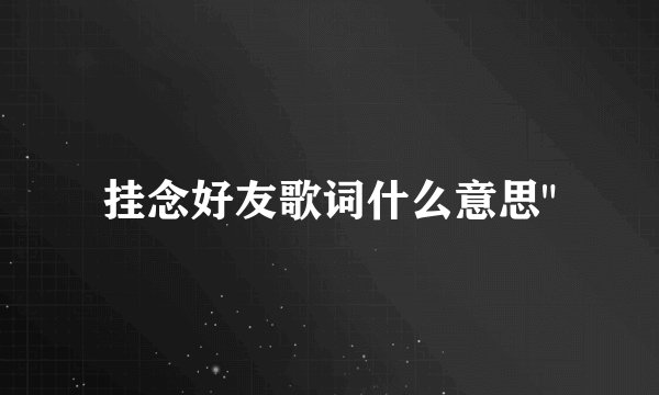 挂念好友歌词什么意思