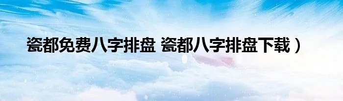 瓷都免费八字排盘 瓷都八字排盘下载）