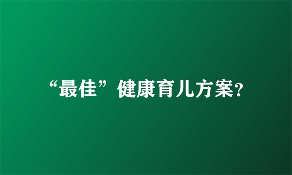 “最佳”健康育儿方案？