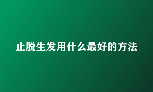 止脱生发用什么最好的方法