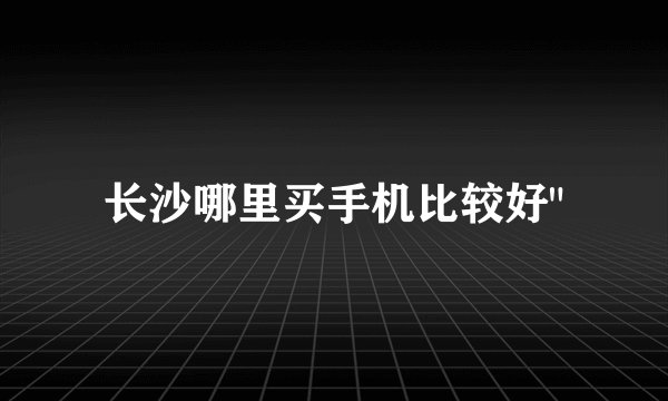 长沙哪里买手机比较好