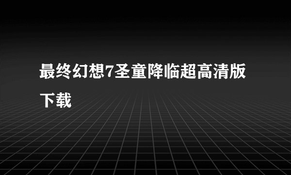最终幻想7圣童降临超高清版下载