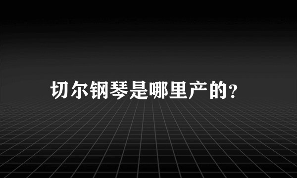切尔钢琴是哪里产的?