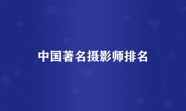 中国著名摄影师排名