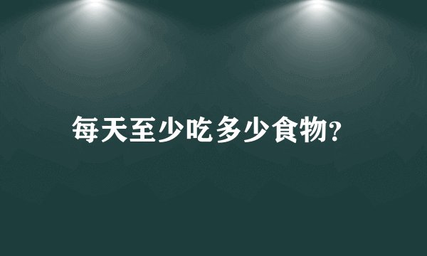 每天至少吃多少食物？