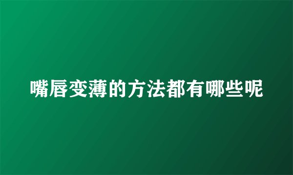 嘴唇变薄的方法都有哪些呢