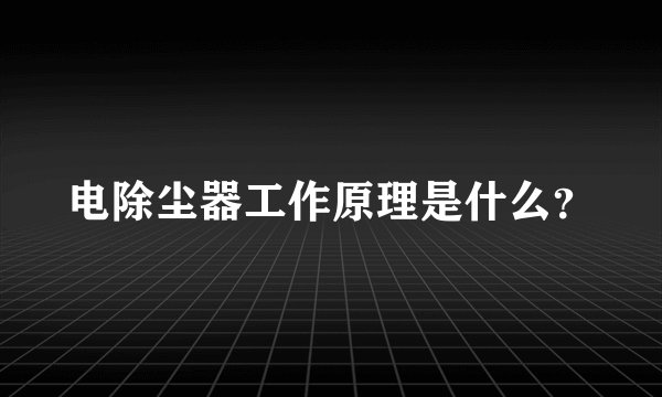电除尘器工作原理是什么？