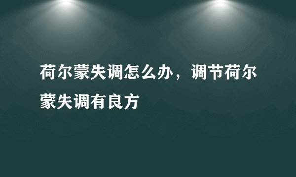 荷尔蒙失调怎么办，调节荷尔蒙失调有良方