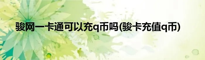 骏网一卡通可以充q币吗(骏卡充值q币)