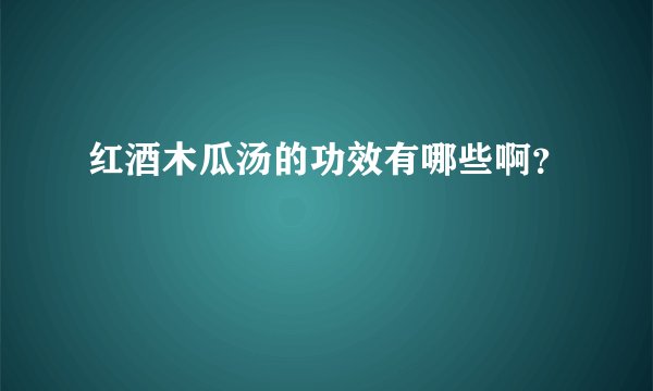 红酒木瓜汤的功效有哪些啊？