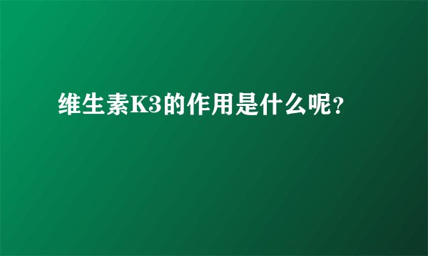 维生素K3的作用是什么呢？