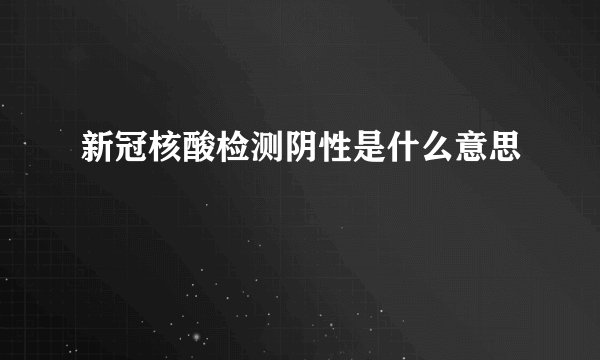 新冠核酸检测阴性是什么意思