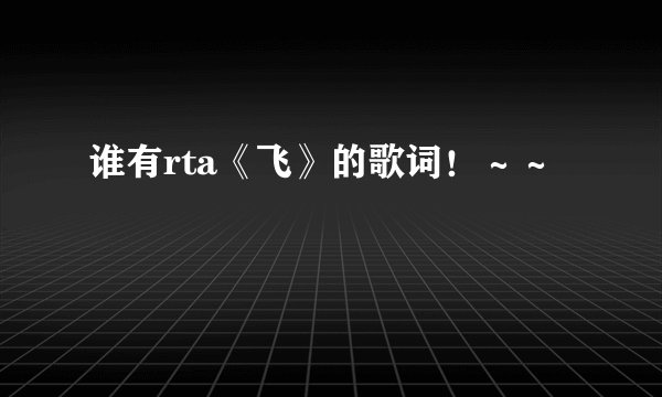 谁有rta《飞》的歌词！～～