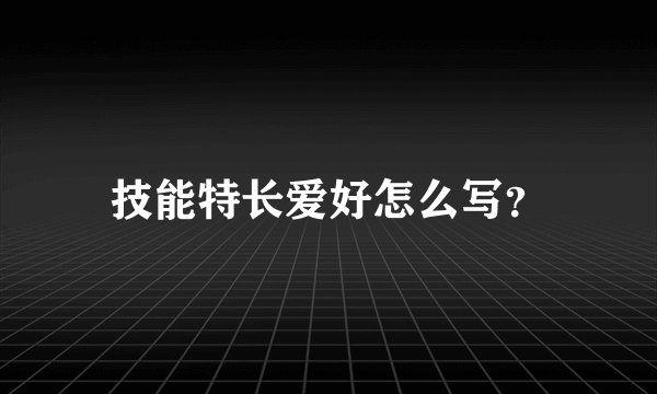 技能特长爱好怎么写？