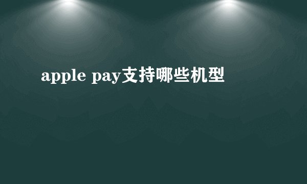 apple pay支持哪些机型