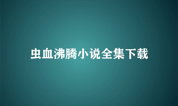 虫血沸腾小说全集下载