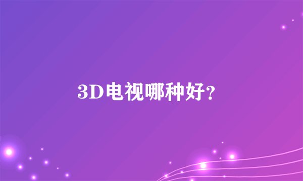 3D电视哪种好？