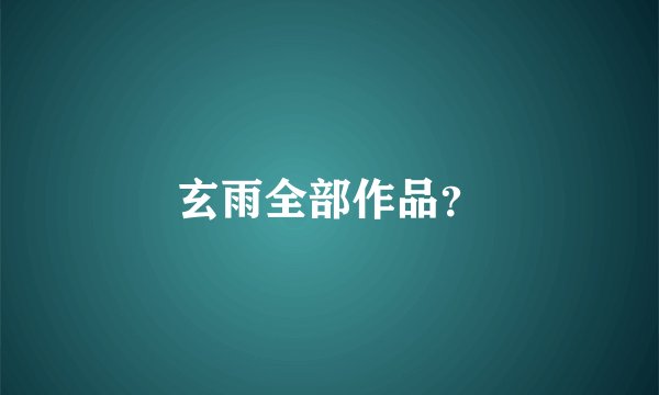 玄雨全部作品？